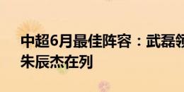 中超6月最佳阵容：武磊领衔海港4人入选，朱辰杰在列