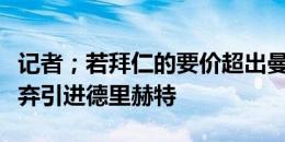 记者；若拜仁的要价超出曼联预期，曼联将放弃引进德里赫特