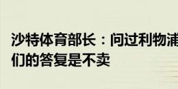 沙特体育部长：问过利物浦卖不卖萨拉赫，他们的答复是不卖