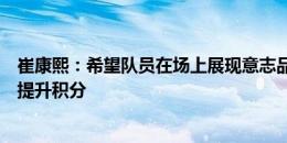 崔康熙：希望队员在场上展现意志品质，联赛中我们还需要提升积分