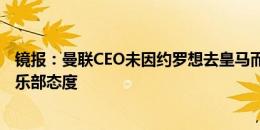 镜报：曼联CEO未因约罗想去皇马而气馁，用截胡来表明俱乐部态度