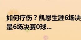 如何疗伤？凯恩生涯6场决赛全负，更尴尬的是6场决赛0球...