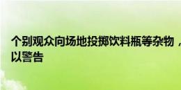 个别观众向场地投掷饮料瓶等杂物，湖南湘涛被中国足协予以警告