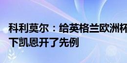 科利莫尔：给英格兰欧洲杯表现打6分 南门换下凯恩开了先例