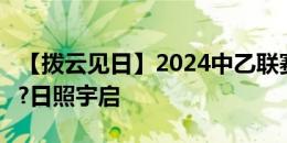 【拨云见日】2024中乙联赛第17轮 陕西联合?日照宇启