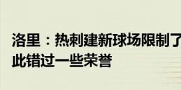 洛里：热刺建新球场限制了球队投入，我们因此错过一些荣誉