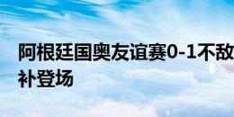 阿根廷国奥友谊赛0-1不敌几内亚，小蜘蛛替补登场