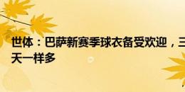 世体：巴萨新赛季球衣备受欢迎，三小时销售额与去年第一天一样多