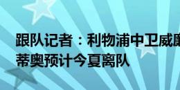 跟队记者：利物浦中卫威廉姆斯&库梅蒂奥预计今夏离队