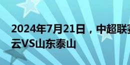 2024年7月21日，中超联赛第24轮，南通支云VS山东泰山