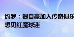 约罗：很自豪加入传奇俱乐部曼联，迫不及待想见红魔球迷