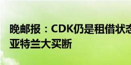 晚邮报：CDK仍是租借状态，明年2月才会被亚特兰大买断