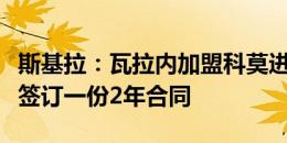 斯基拉：瓦拉内加盟科莫进入最后阶段，准备签订一份2年合同