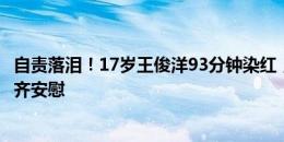 自责落泪！17岁王俊洋93分钟染红，下场时泪流满面队友齐齐安慰