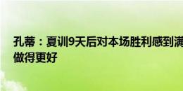 孔蒂：夏训9天后对本场胜利感到满意，但在控球方面必须做得更好