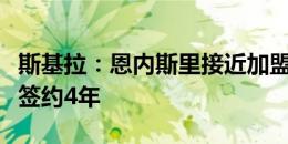 斯基拉：恩内斯里接近加盟费内巴切，双方将签约4年