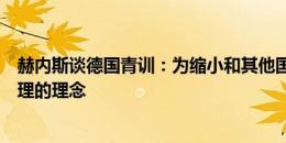 赫内斯谈德国青训：为缩小和其他国家差距，我们得找到合理的理念