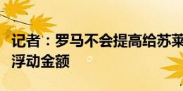 记者：罗马不会提高给苏莱的报价，最多提高浮动金额