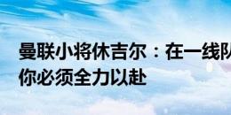 曼联小将休吉尔：在一线队每一天都很艰难，你必须全力以赴