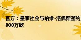 官方：皇家社会与哈维-洛佩斯签约至2030年，据悉转会费800万欧