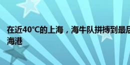 在近40℃的上海，海牛队拼搏到最后一分钟，最终负于上海海港