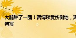 大腿肿了一圈！贾博琰受伤倒地，离场治疗时导播给他大腿特写