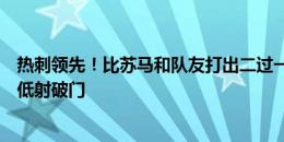 热刺领先！比苏马和队友打出二过一配合，冷静过掉门将后低射破门