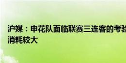 沪媒：申花队面临联赛三连客的考验，与新鹏城的比赛球员消耗较大