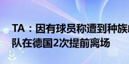 TA：因有球员称遭到种族歧视，利物浦U18队在德国2次提前离场