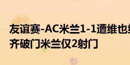 友谊赛-AC米兰1-1遭维也纳快速绝平 弗洛伦齐破门米兰仅2射门