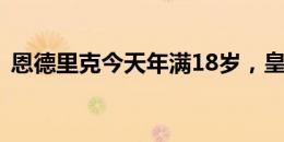 恩德里克今天年满18岁，皇马官网发文祝贺