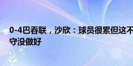 0-4巴吞联，沙欣：球员很累但这不该是借口，多特基础防守没做好