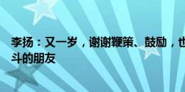 李扬：又一岁，谢谢鞭策、鼓励，也感谢风雨无阻陪我们战斗的朋友