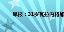 早报：31岁瓦拉内将加盟意甲科莫