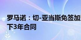 罗马诺：切-亚当斯免签加盟都灵，双方已签下3年合同