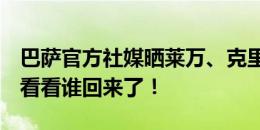 巴萨官方社媒晒莱万、克里斯滕森归队照片：看看谁回来了！