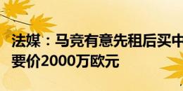 法媒：马竞有意先租后买中卫阿格德，西汉姆要价2000万欧元