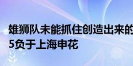 雄狮队未能抓住创造出来的机会，最终主场0-5负于上海申花