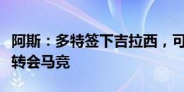 阿斯：多特签下吉拉西，可能促使菲尔克鲁格转会马竞