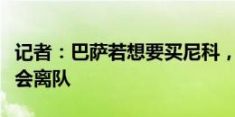 记者：巴萨若想要买尼科，肯定队内一些球员会离队