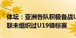 体坛：亚洲各队积极备战U20亚预赛 东亚足联未组织过U19锦标赛