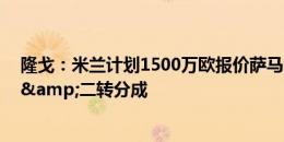 隆戈：米兰计划1500万欧报价萨马尔季奇 后续或加入球员&二转分成