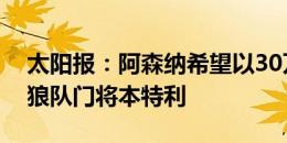 太阳报：阿森纳希望以30万英镑的价格签下狼队门将本特利