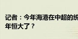 记者：今年海港在中超的统治力是不是匹配当年恒大了？