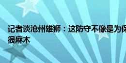 记者谈沧州雄狮：这防守不像是为保级玩命的球队，球丢得很麻木