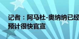 记者：阿马杜-奥纳纳已经和维拉完成签约，预计很快官宣