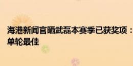 海港新闻官晒武磊本赛季已获奖项：4获中超月度最佳，6次单轮最佳