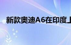 新款奥迪A6在印度上市 售价为542万卢比