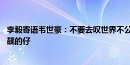 李毅寄语韦世豪：不要去叹世界不公 用表现行动证明你是最靓的仔