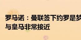 罗马诺：曼联签下约罗是梦幻操作，球员一度与皇马非常接近